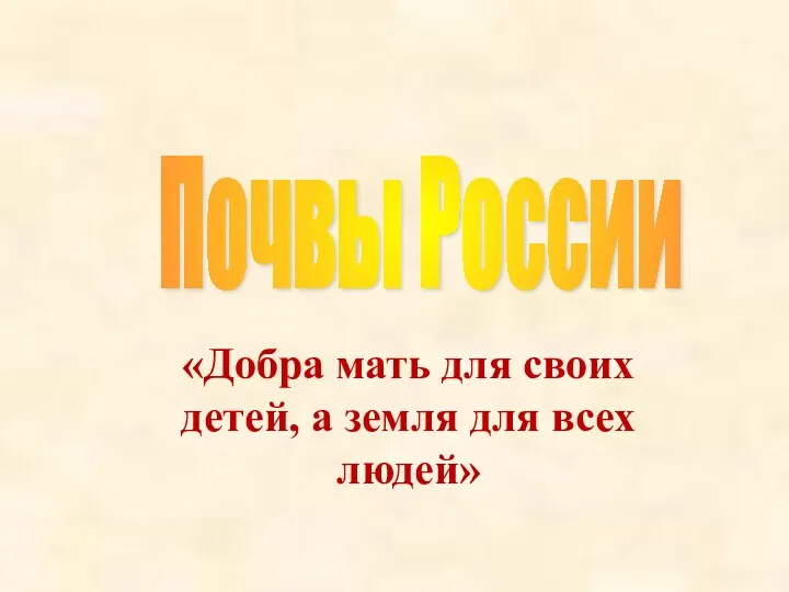 «Добра мать для своих детей, а земля для всех людей» Почвы России