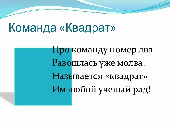 Команда «Квадрат» Про команду номер два Разошлась уже молва. Называется «квадрат» Им любой ученый рад!