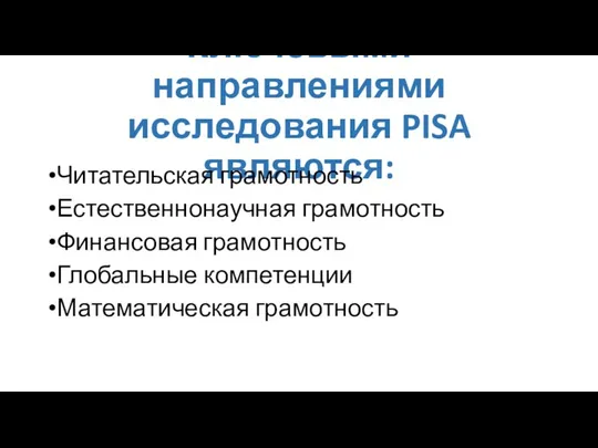 Ключевыми направлениями исследования PISA являются: Читательская грамотность Естественнонаучная грамотность Финансовая грамотность Глобальные компетенции Математическая грамотность