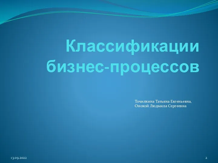 Классификации бизнес-процессов Точилкина Татьяна Евгеньевна, Онокой Людмила Сергеевна 13.09.2022