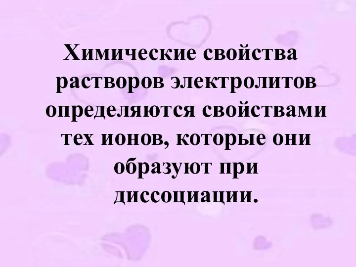 Химические свойства растворов электролитов определяются свойствами тех ионов, которые они образуют при диссоциации.