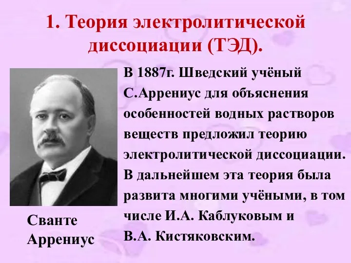 1. Теория электролитической диссоциации (ТЭД). В 1887г. Шведский учёный С.Аррениус