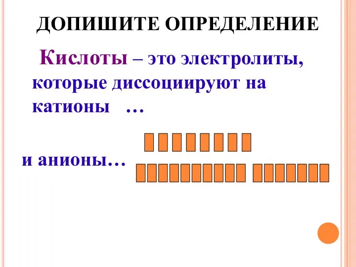 ДОПИШИТЕ ОПРЕДЕЛЕНИЕ Кислоты – это электролиты, которые диссоциируют на катионы … и анионы…