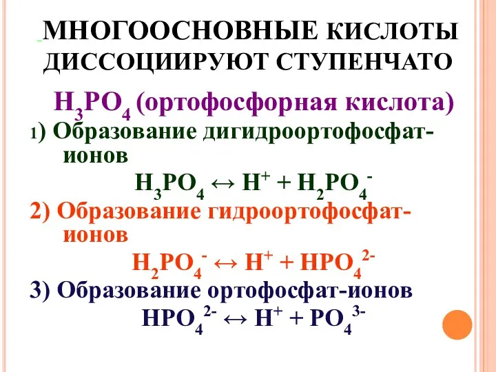 МНОГООСНОВНЫЕ КИСЛОТЫ ДИССОЦИИРУЮТ СТУПЕНЧАТО H3PO4 (ортофосфорная кислота) 1) Образование дигидроортофосфат-ионов