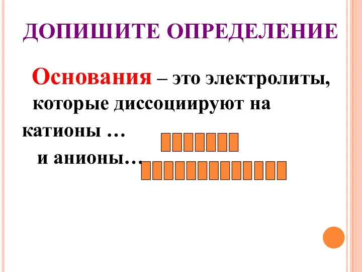 ДОПИШИТЕ ОПРЕДЕЛЕНИЕ Основания – это электролиты, которые диссоциируют на катионы … и анионы…