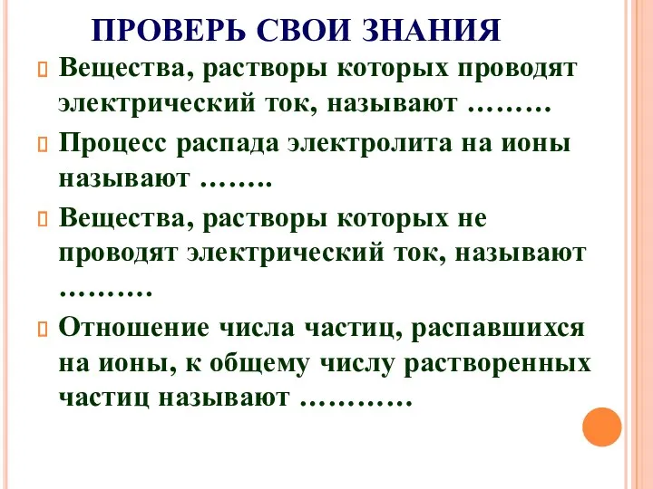 ПРОВЕРЬ СВОИ ЗНАНИЯ Вещества, растворы которых проводят электрический ток, называют