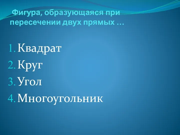 Фигура, образующаяся при пересечении двух прямых … Квадрат Круг Угол Многоугольник