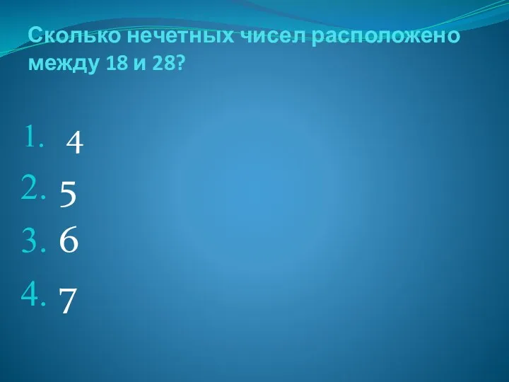 Сколько нечетных чисел расположено между 18 и 28? 4 5 6 7