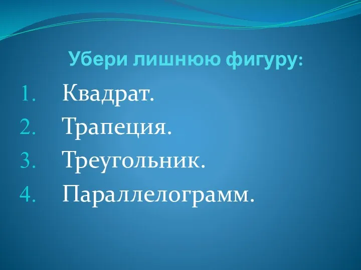 Убери лишнюю фигуру: Квадрат. Трапеция. Треугольник. Параллелограмм.