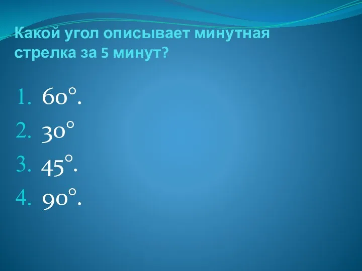 Какой угол описывает минутная стрелка за 5 минут? 60°. 30° 45°. 90°.