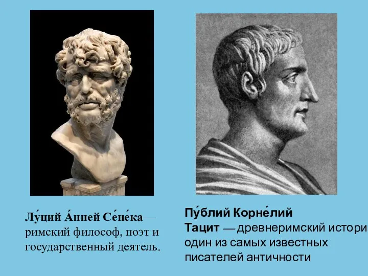 Лу́ций А́нней Се́не́ка— римский философ, поэт и государственный деятель. Пу́блий Корне́лий Тацит —