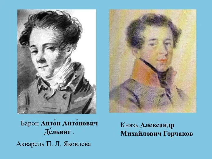 Барон Анто́н Анто́нович Де́львиг . Акварель П. Л. Яковлева Князь Александр Михайлович Горчаков