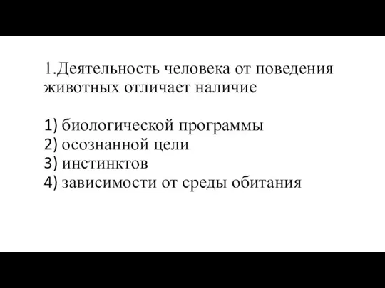 1.Деятельность человека от поведения животных отличает наличие 1) биологической программы