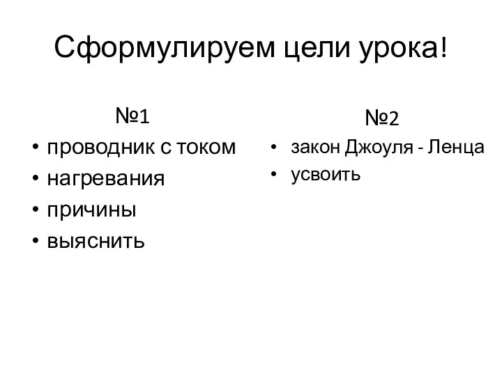 Сформулируем цели урока! №1 проводник с током нагревания причины выяснить №2 закон Джоуля - Ленца усвоить