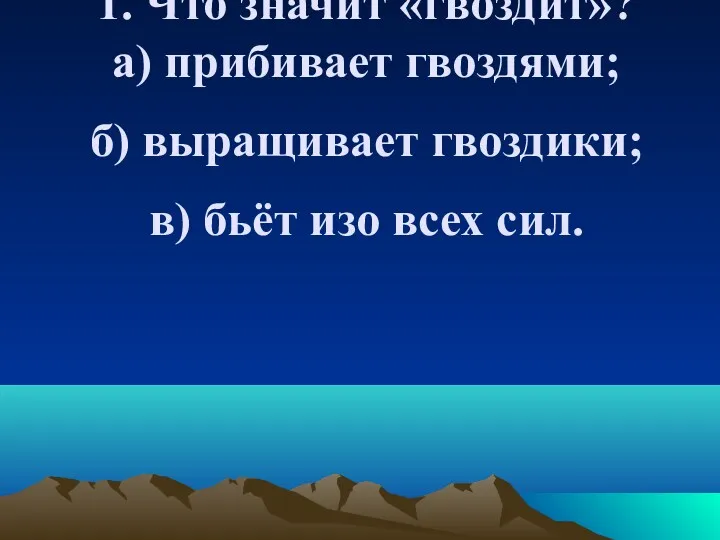 1. Что значит «гвоздит»? а) прибивает гвоздями; б) выращивает гвоздики; в) бьёт изо всех сил.