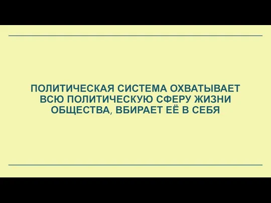 ПОЛИТИЧЕСКАЯ СИСТЕМА ОХВАТЫВАЕТ ВСЮ ПОЛИТИЧЕСКУЮ СФЕРУ ЖИЗНИ ОБЩЕСТВА, ВБИРАЕТ ЕЁ В СЕБЯ