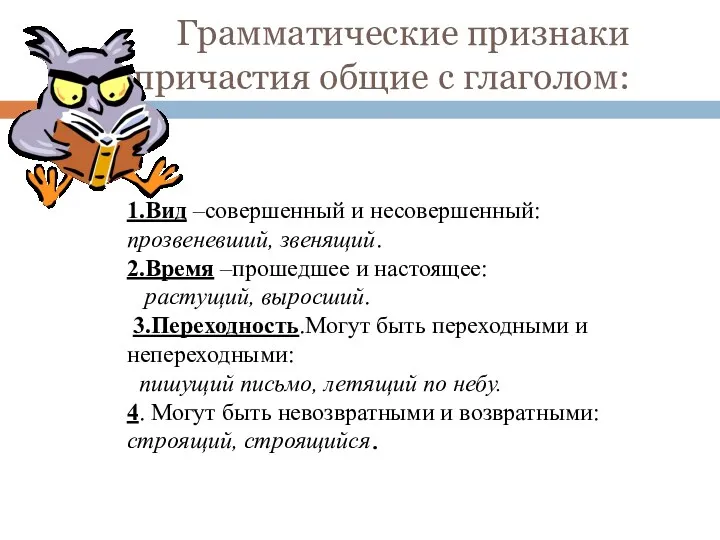 Грамматические признаки причастия общие с глаголом: 1.Вид –совершенный и несовершенный: прозвеневший, звенящий. 2.Время