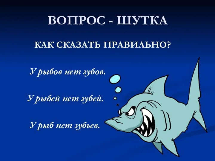 ВОПРОС - ШУТКА КАК СКАЗАТЬ ПРАВИЛЬНО? У рыбов нет зубов.