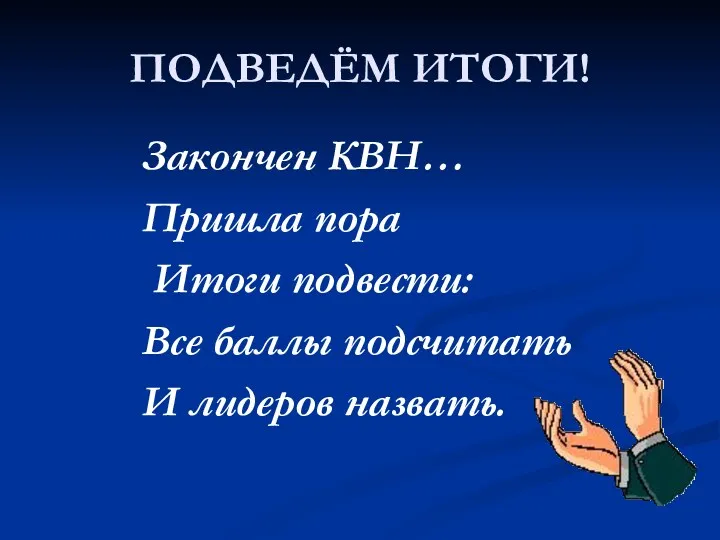 ПОДВЕДЁМ ИТОГИ! Закончен КВН… Пришла пора Итоги подвести: Все баллы подсчитать И лидеров назвать.