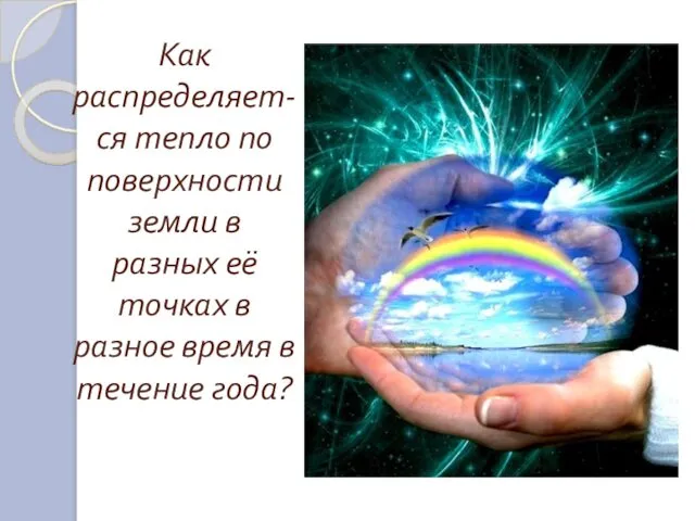 Как распределяет-ся тепло по поверхности земли в разных её точках в разное время в течение года?