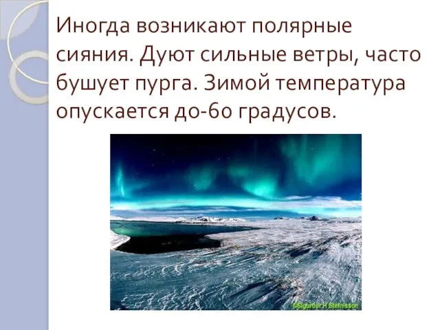 Иногда возникают полярные сияния. Дуют сильные ветры, часто бушует пурга. Зимой температура опускается до-60 градусов.