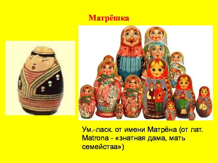 Матрёшка Ум.-ласк. от имени Матрёна (от лат. Matrona - «знатная дама, мать семейства»)