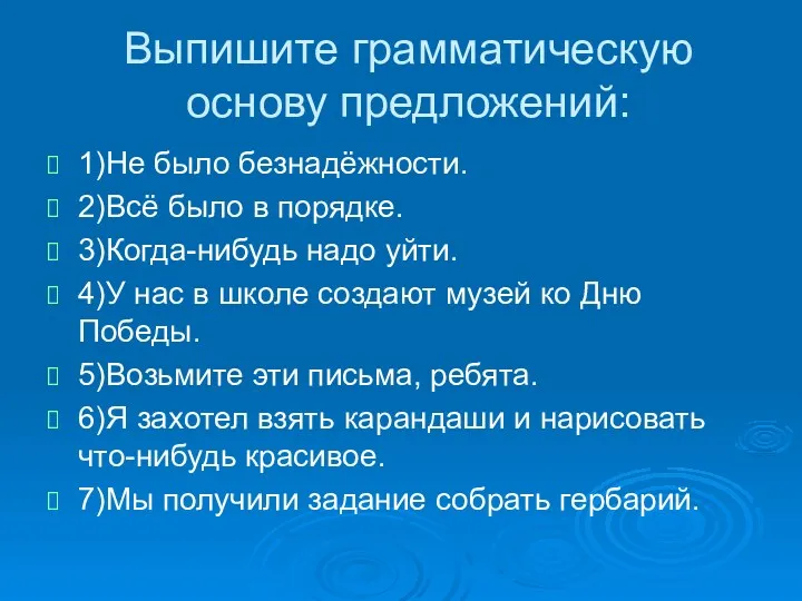 Выпишите грамматическую основу предложений: 1)Не было безнадёжности. 2)Всё было в