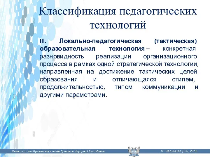 Классификация педагогических технологий III. Локально-педагогическая (тактическая) образовательная технология – конкретная