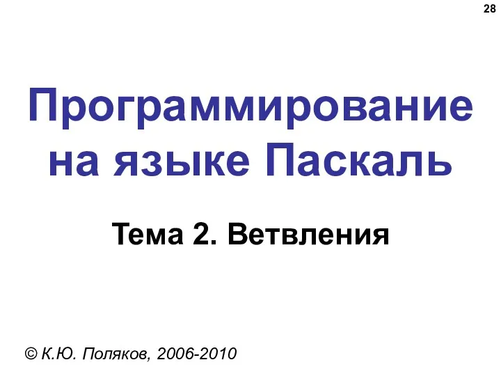Программирование на языке Паскаль Тема 2. Ветвления © К.Ю. Поляков, 2006-2010