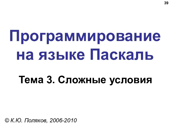 Программирование на языке Паскаль Тема 3. Сложные условия © К.Ю. Поляков, 2006-2010