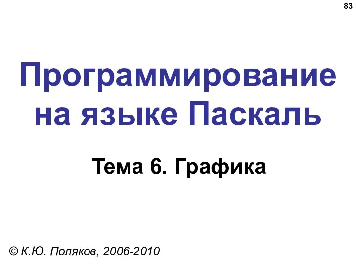 Программирование на языке Паскаль Тема 6. Графика © К.Ю. Поляков, 2006-2010