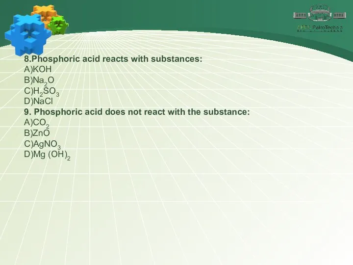 8.Phosphoric acid reacts with substances: А)KOH В)Na2O С)H2SO3 D)NaCl 9. Phosphoric acid does