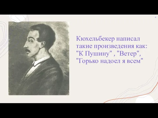 Кюхельбекер написал такие произведения как: "К Пушину" , "Ветер", "Горько надоел я всем"