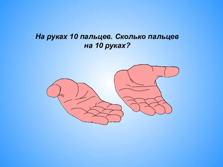 На руках 10 пальцев. Сколько пальцев на 10 руках?