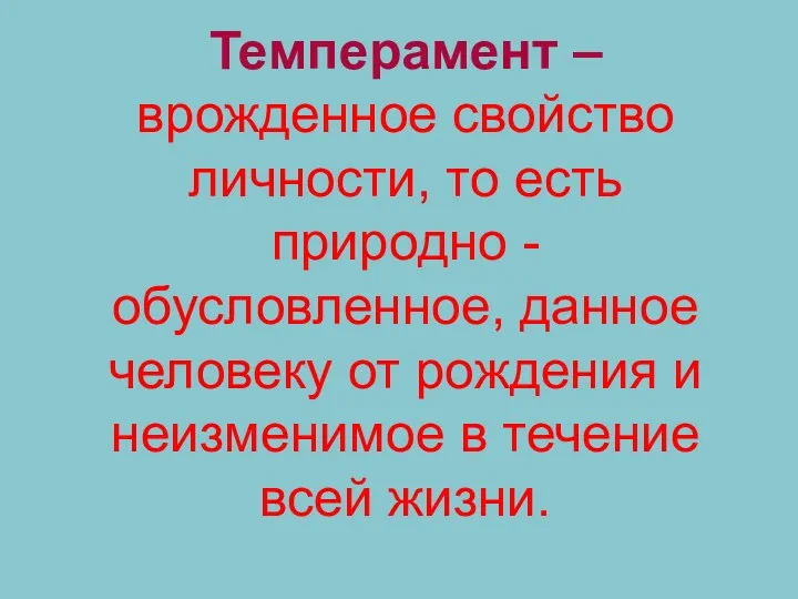 Темперамент – врожденное свойство личности, то есть природно - обусловленное,