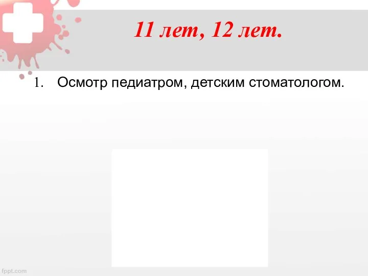 11 лет, 12 лет. Осмотр педиатром, детским стоматологом.