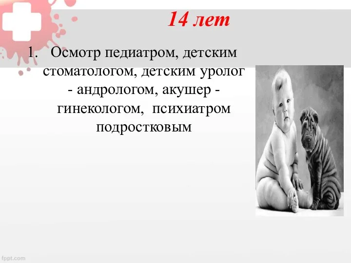 14 лет Осмотр педиатром, детским стоматологом, детским уролог - андрологом, акушер - гинекологом, психиатром подростковым