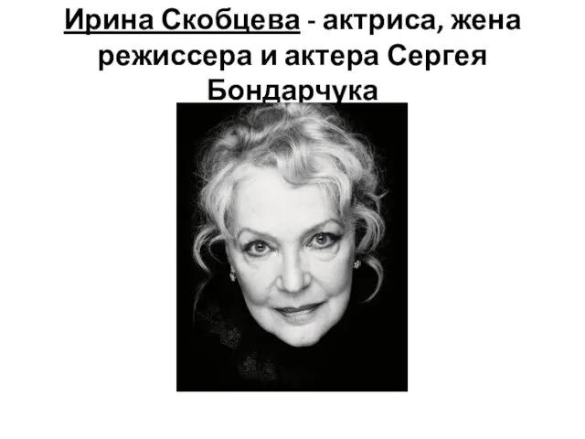 Ирина Скобцева - актриса, жена режиссера и актера Сергея Бондарчука