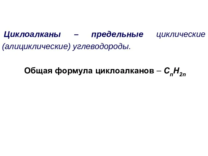 Циклоалканы – предельные циклические (алициклические) углеводороды. Общая формула циклоалканов – CnH2n