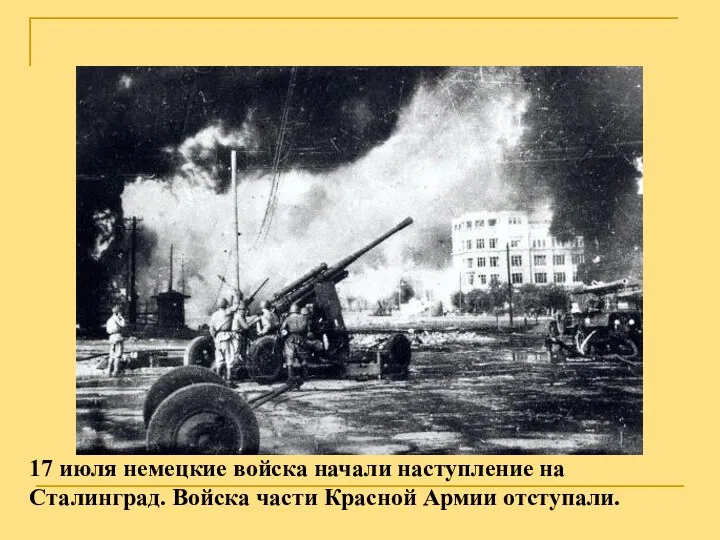 17 июля немецкие войска начали наступление на Сталинград. Войска части Красной Армии отступали.