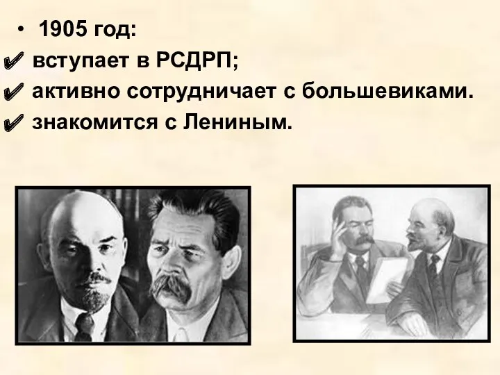 1905 год: вступает в РСДРП; активно сотрудничает с большевиками. знакомится с Лениным.