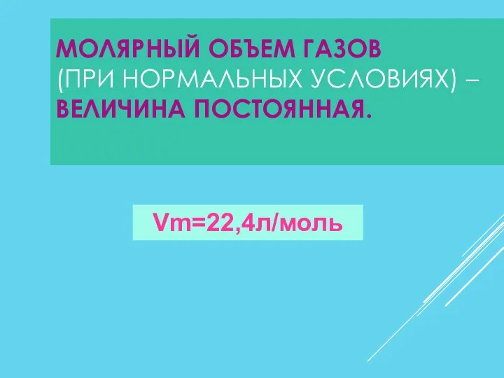 МОЛЯРНЫЙ ОБЪЕМ ГАЗОВ (ПРИ НОРМАЛЬНЫХ УСЛОВИЯХ) – ВЕЛИЧИНА ПОСТОЯННАЯ. Vm=22,4л/моль