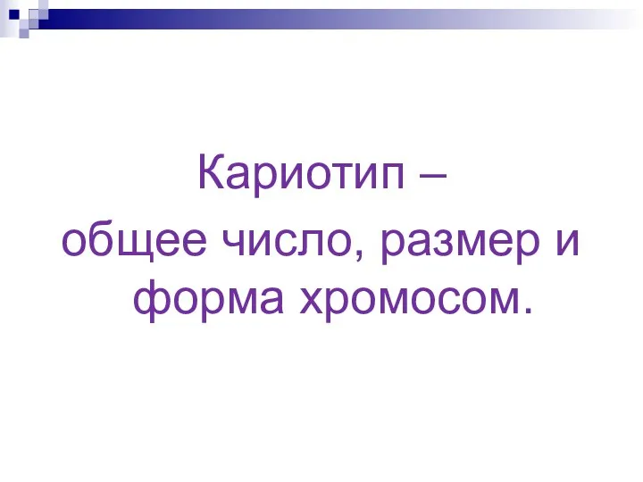 Кариотип – общее число, размер и форма хромосом.