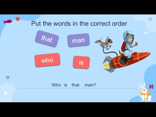 who is Put the words in the correct order that man …………………………………………………………………………………………….………. Who is that man?