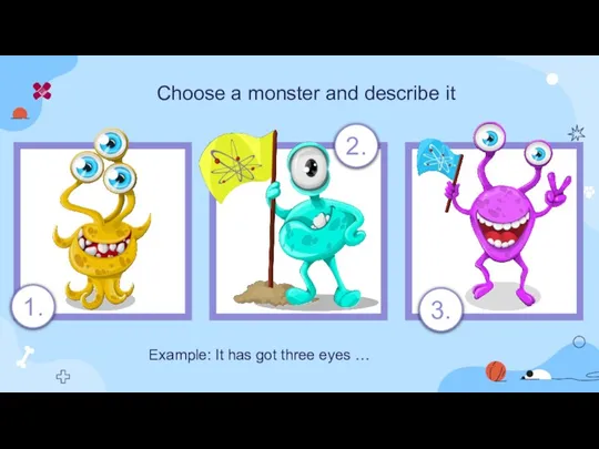 Choose a monster and describe it 1. 2. 3. Example: It has got three eyes …