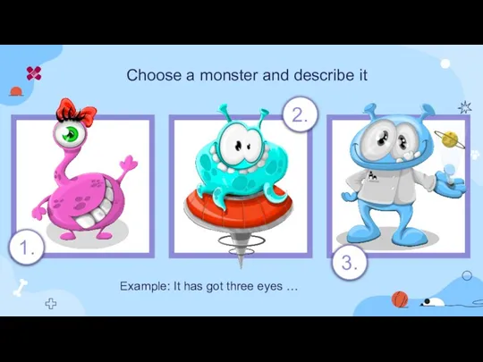 Choose a monster and describe it 2. Example: It has got three eyes … 1. 3.