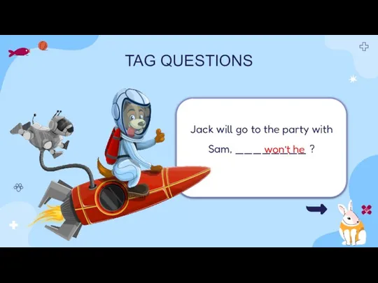 TAG QUESTIONS Jack will go to the party with Sam, ________ ? won’t he