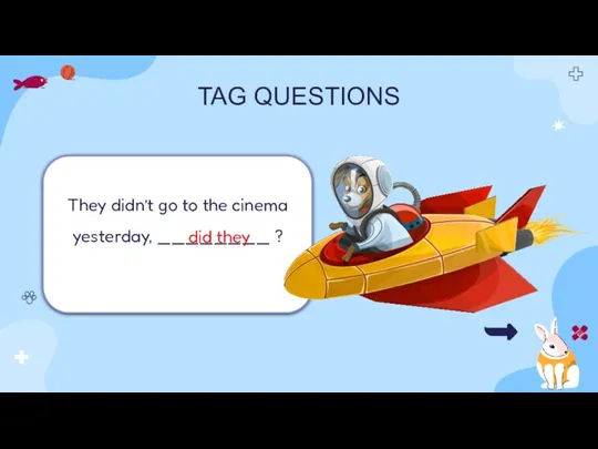 TAG QUESTIONS They didn’t go to the cinema yesterday, ________ ? did they