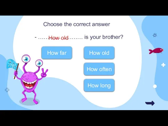 - …………………… is your brother? How far Choose the correct