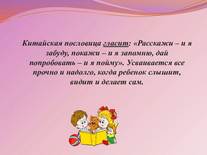 Китайская пословица гласит: «Расскажи – и я забуду, покажи –